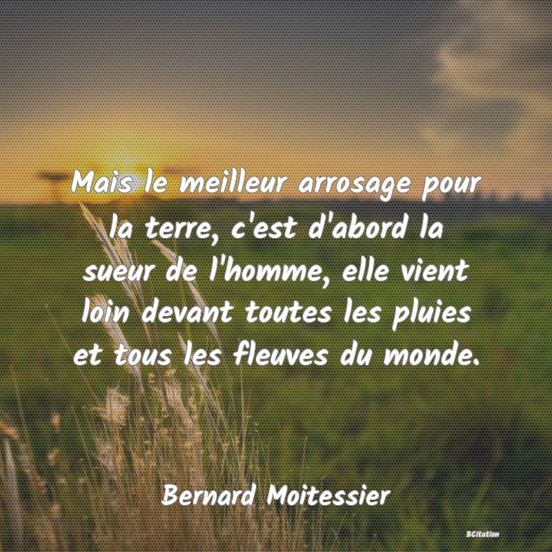 image de citation: Mais le meilleur arrosage pour la terre, c'est d'abord la sueur de l'homme, elle vient loin devant toutes les pluies et tous les fleuves du monde.