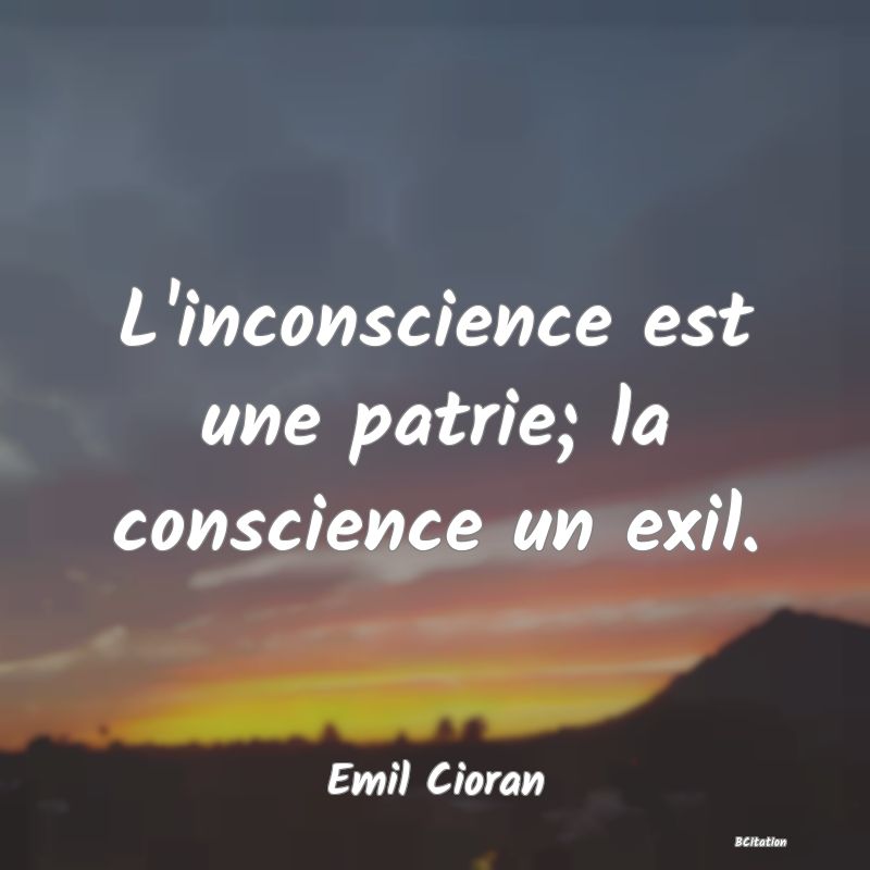 image de citation: L'inconscience est une patrie; la conscience un exil.