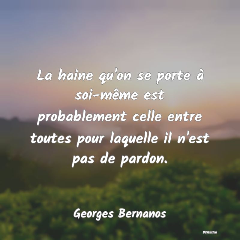 image de citation: La haine qu'on se porte à soi-même est probablement celle entre toutes pour laquelle il n'est pas de pardon.