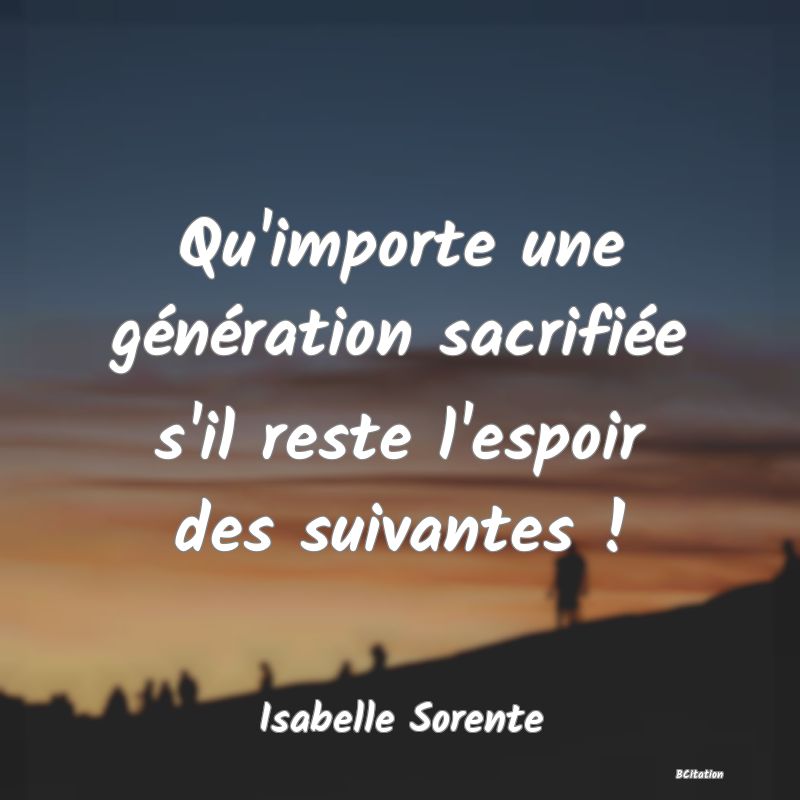 Belle Citation - Qu'importe une génération sacrifiée s'il reste l'espoir des suivantes ! - Isabelle Sorente