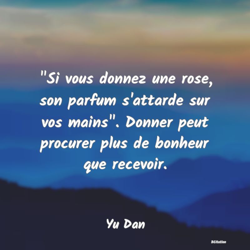 image de citation:  Si vous donnez une rose, son parfum s'attarde sur vos mains . Donner peut procurer plus de bonheur que recevoir.