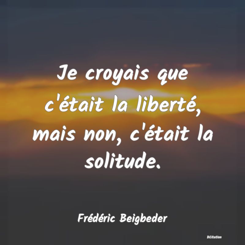 Belle Citation - Je croyais que c'était la liberté, mais non, c'était la solitude. - Frédéric Beigbeder