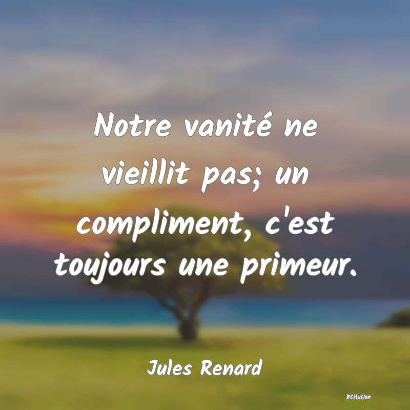 image de citation: Notre vanité ne vieillit pas; un compliment, c'est toujours une primeur.