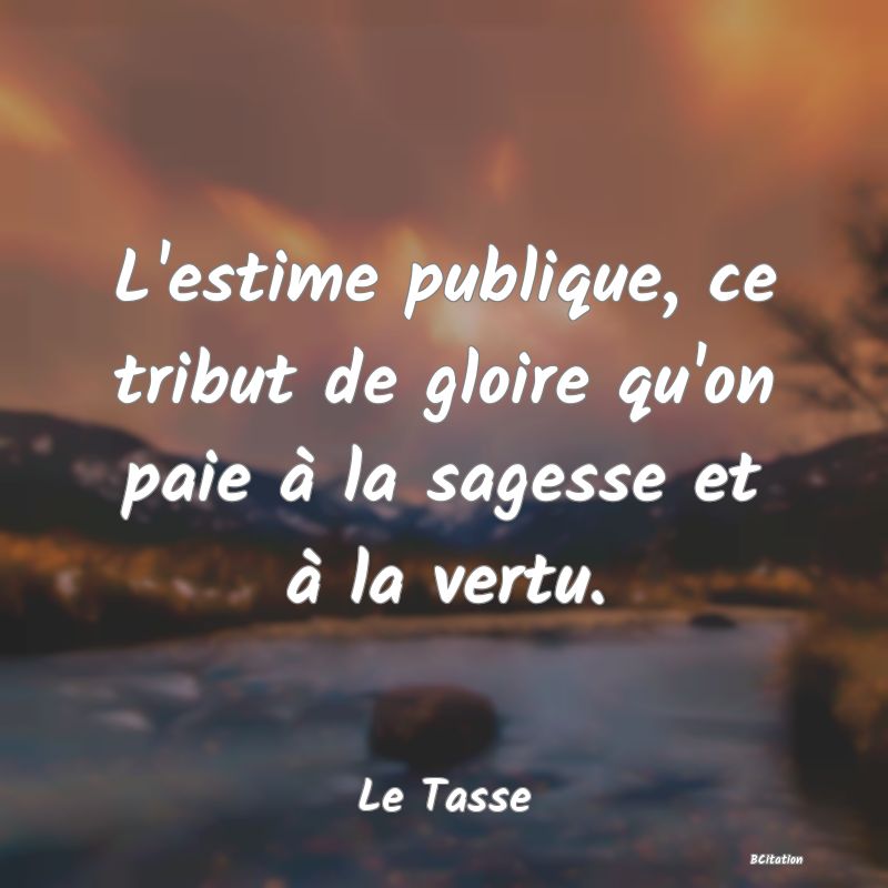 image de citation: L'estime publique, ce tribut de gloire qu'on paie à la sagesse et à la vertu.