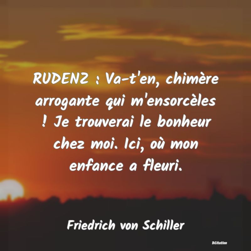 image de citation: RUDENZ : Va-t'en, chimère arrogante qui m'ensorcèles ! Je trouverai le bonheur chez moi. Ici, où mon enfance a fleuri.