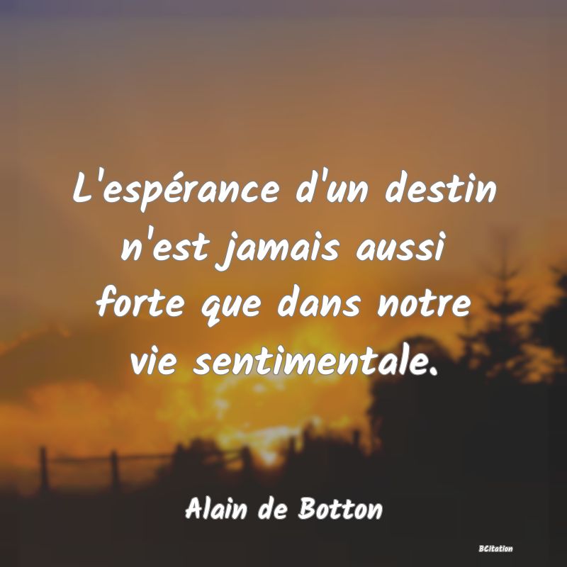 image de citation: L'espérance d'un destin n'est jamais aussi forte que dans notre vie sentimentale.