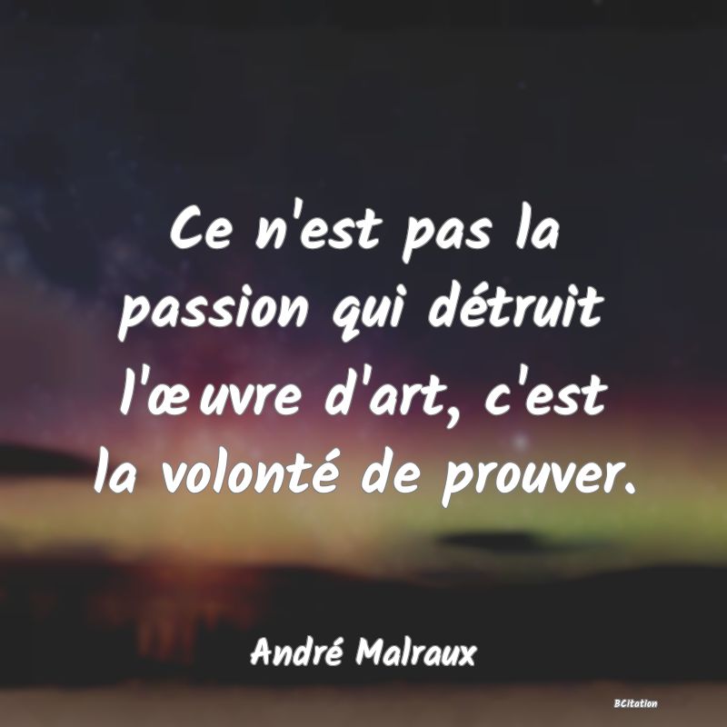 image de citation: Ce n'est pas la passion qui détruit l'œuvre d'art, c'est la volonté de prouver.