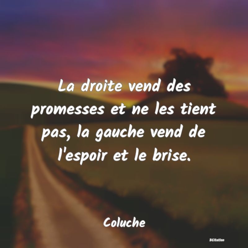 image de citation: La droite vend des promesses et ne les tient pas, la gauche vend de l'espoir et le brise.