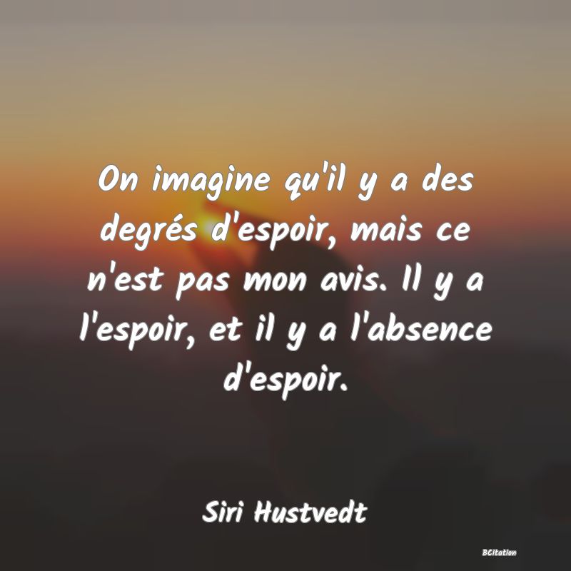 image de citation: On imagine qu'il y a des degrés d'espoir, mais ce n'est pas mon avis. Il y a l'espoir, et il y a l'absence d'espoir.