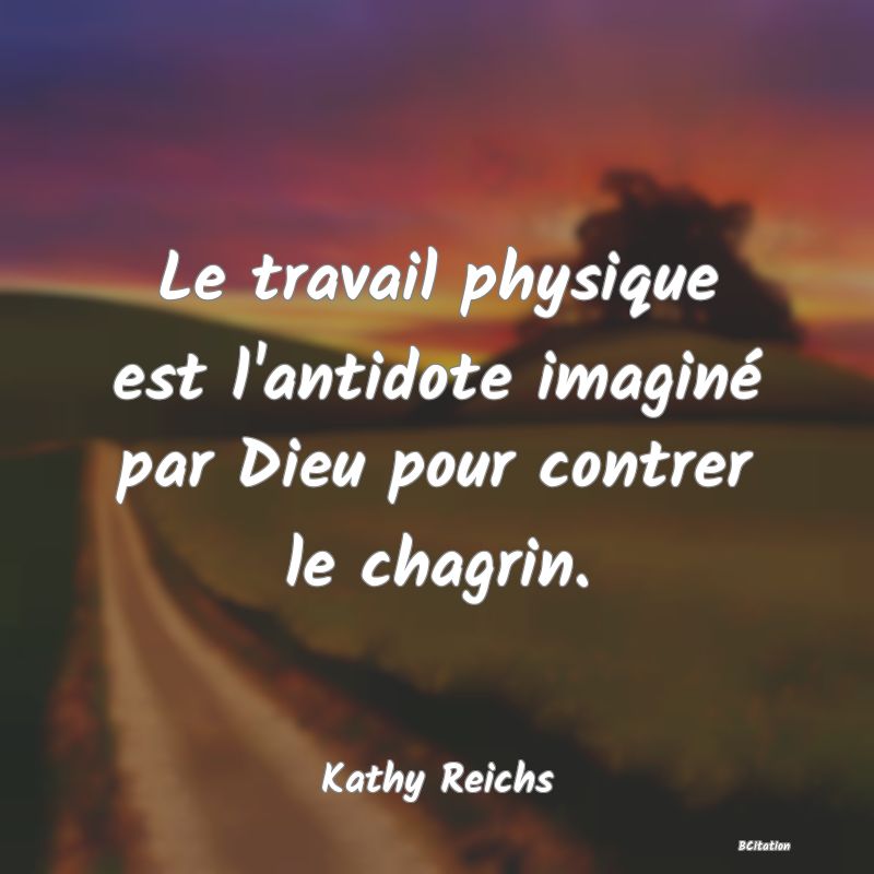 image de citation: Le travail physique est l'antidote imaginé par Dieu pour contrer le chagrin.