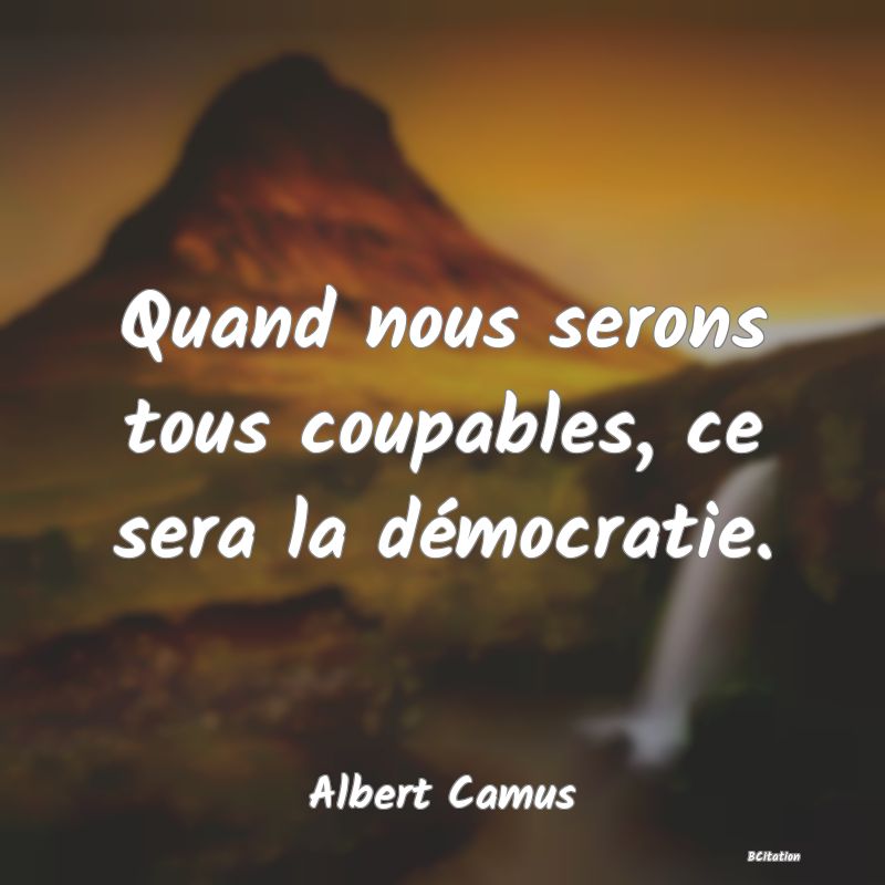 image de citation: Quand nous serons tous coupables, ce sera la démocratie.