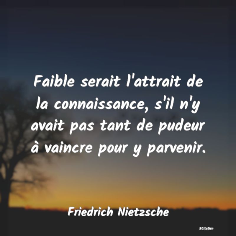 image de citation: Faible serait l'attrait de la connaissance, s'il n'y avait pas tant de pudeur à vaincre pour y parvenir.