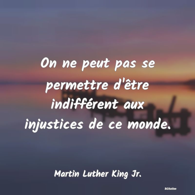 image de citation: On ne peut pas se permettre d'être indifférent aux injustices de ce monde.