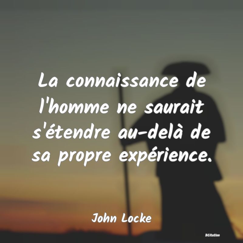Belle Citation - La connaissance de l'homme ne saurait s'étendre au-delà de sa propre expérience. - John Locke