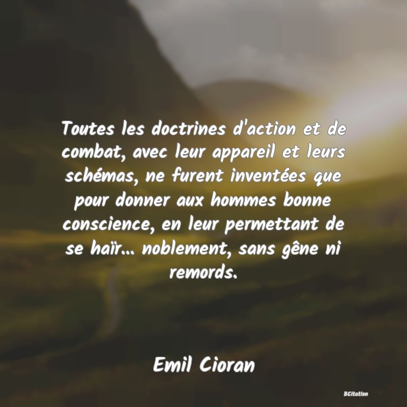 image de citation: Toutes les doctrines d'action et de combat, avec leur appareil et leurs schémas, ne furent inventées que pour donner aux hommes bonne conscience, en leur permettant de se haïr... noblement, sans gêne ni remords.