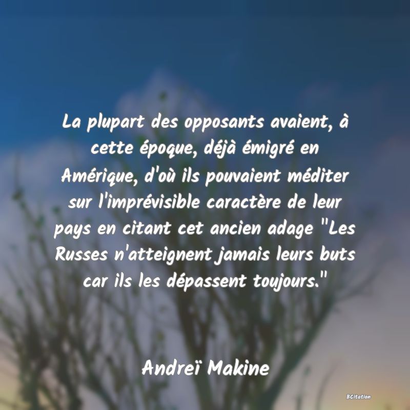 image de citation: La plupart des opposants avaient, à cette époque, déjà émigré en Amérique, d'où ils pouvaient méditer sur l'imprévisible caractère de leur pays en citant cet ancien adage  Les Russes n'atteignent jamais leurs buts car ils les dépassent toujours. 