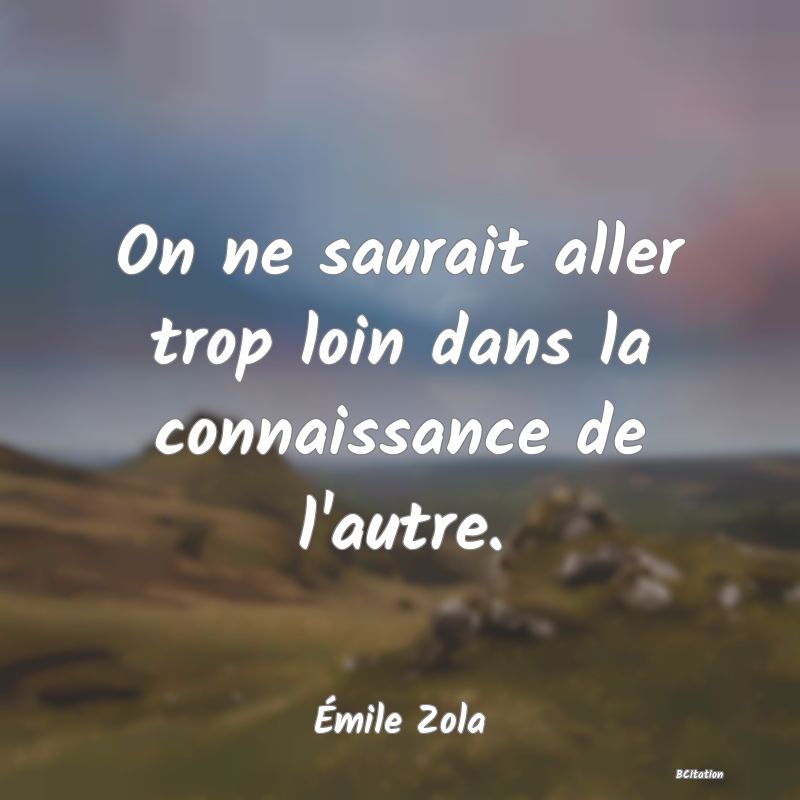 image de citation: On ne saurait aller trop loin dans la connaissance de l'autre.