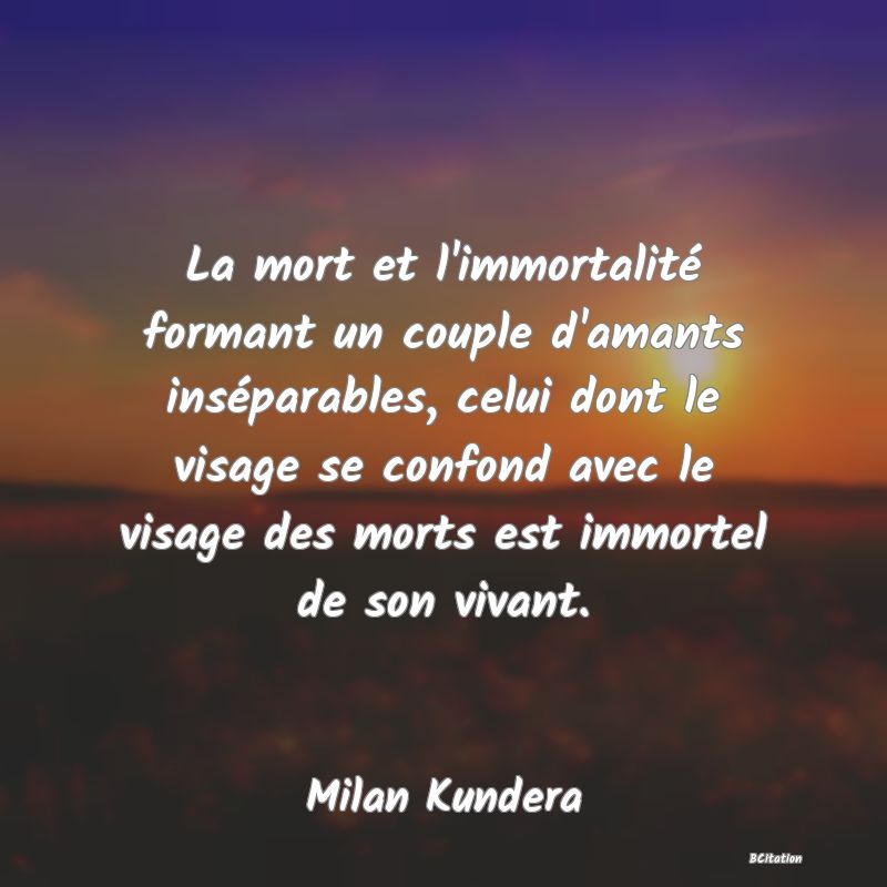 image de citation: La mort et l'immortalité formant un couple d'amants inséparables, celui dont le visage se confond avec le visage des morts est immortel de son vivant.