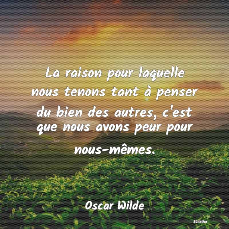 image de citation: La raison pour laquelle nous tenons tant à penser du bien des autres, c'est que nous avons peur pour nous-mêmes.