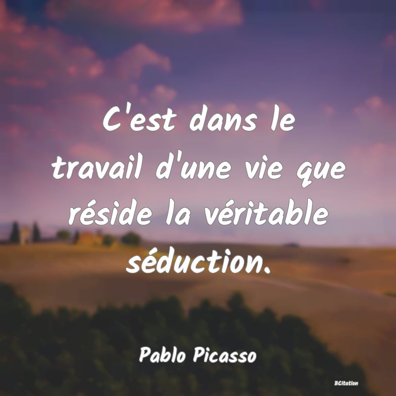 image de citation: C'est dans le travail d'une vie que réside la véritable séduction.