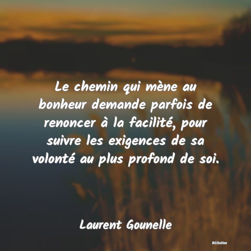 image de citation: Le chemin qui mène au bonheur demande parfois de renoncer à la facilité, pour suivre les exigences de sa volonté au plus profond de soi.