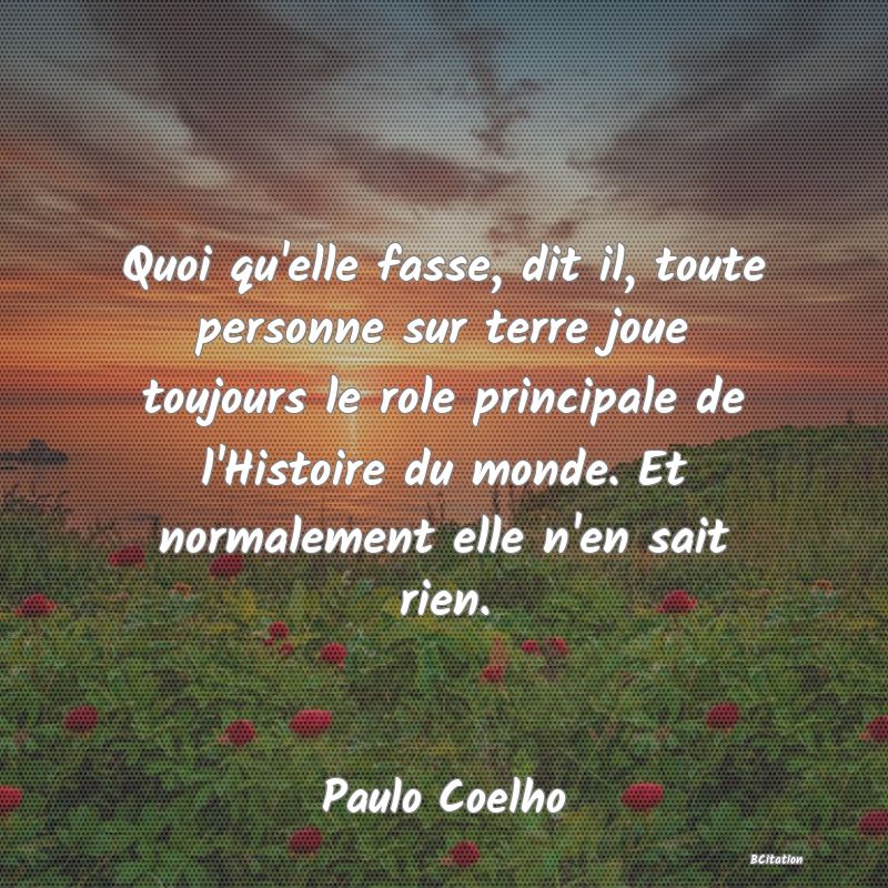 image de citation: Quoi qu'elle fasse, dit il, toute personne sur terre joue toujours le role principale de l'Histoire du monde. Et normalement elle n'en sait rien.