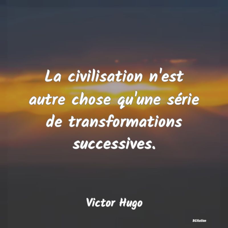 image de citation: La civilisation n'est autre chose qu'une série de transformations successives.