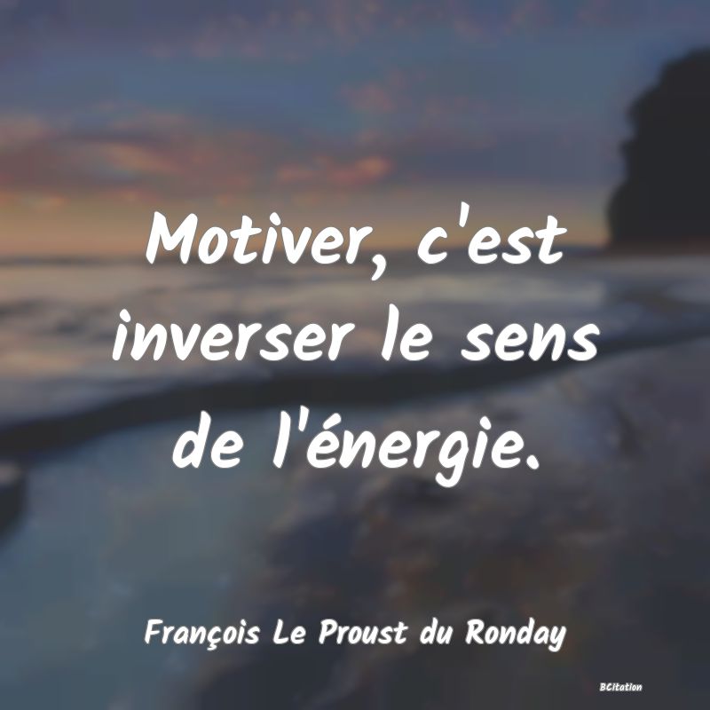 image de citation: Motiver, c'est inverser le sens de l'énergie.