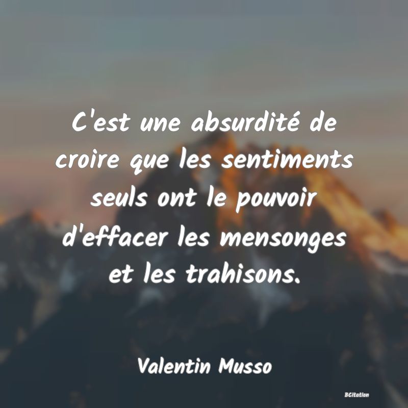 image de citation: C'est une absurdité de croire que les sentiments seuls ont le pouvoir d'effacer les mensonges et les trahisons.