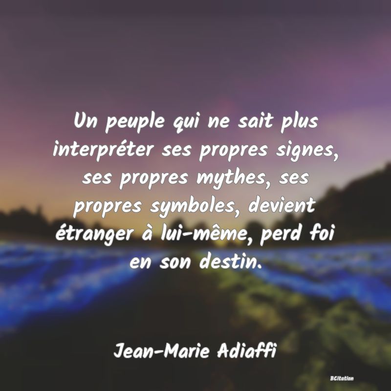 image de citation: Un peuple qui ne sait plus interpréter ses propres signes, ses propres mythes, ses propres symboles, devient étranger à lui-même, perd foi en son destin.