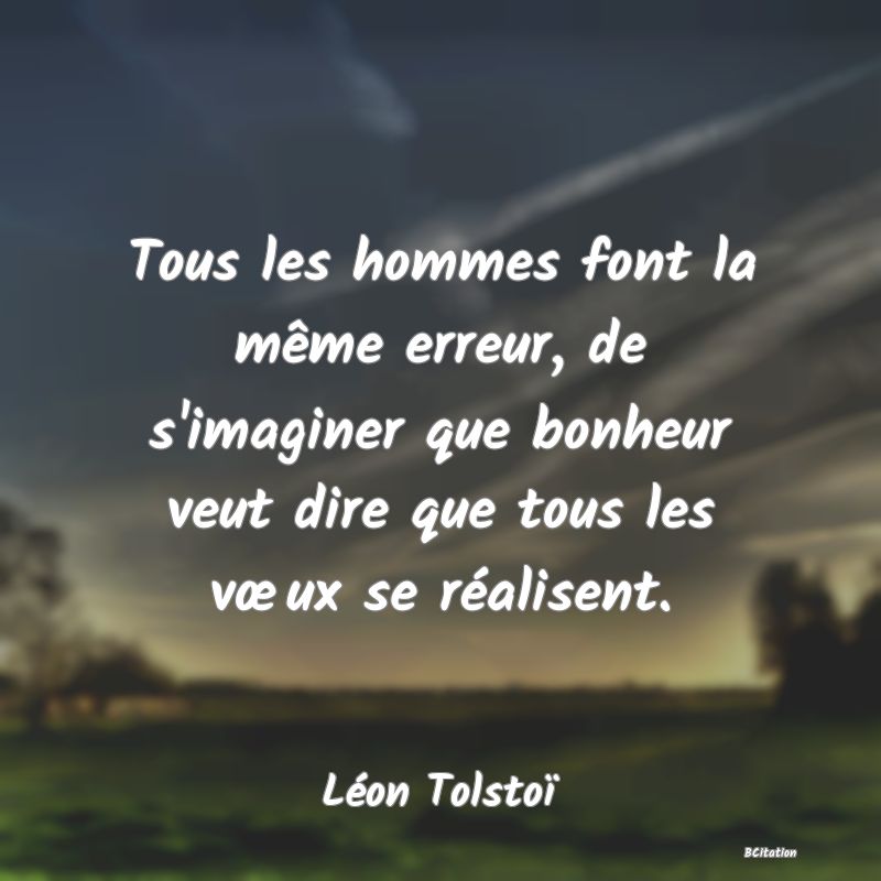 image de citation: Tous les hommes font la même erreur, de s'imaginer que bonheur veut dire que tous les vœux se réalisent.