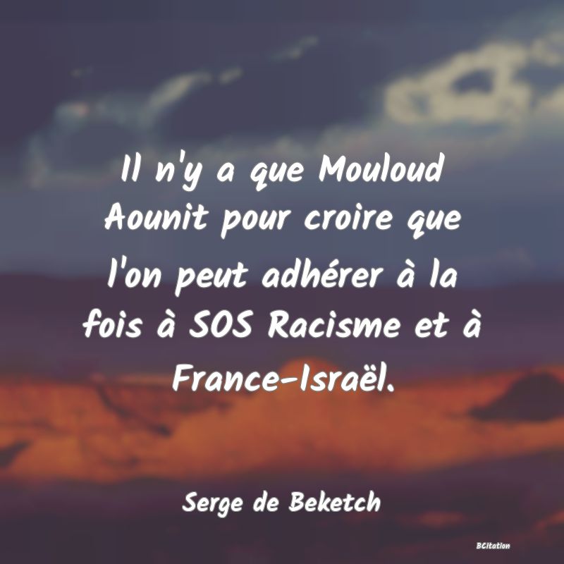 image de citation: Il n'y a que Mouloud Aounit pour croire que l'on peut adhérer à la fois à SOS Racisme et à France-Israël.
