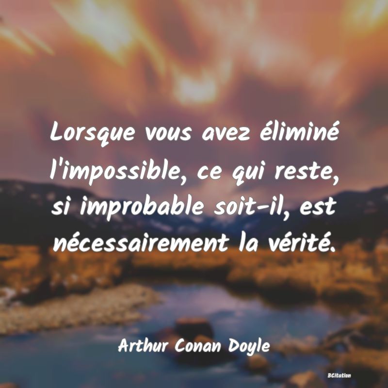 image de citation: Lorsque vous avez éliminé l'impossible, ce qui reste, si improbable soit-il, est nécessairement la vérité.