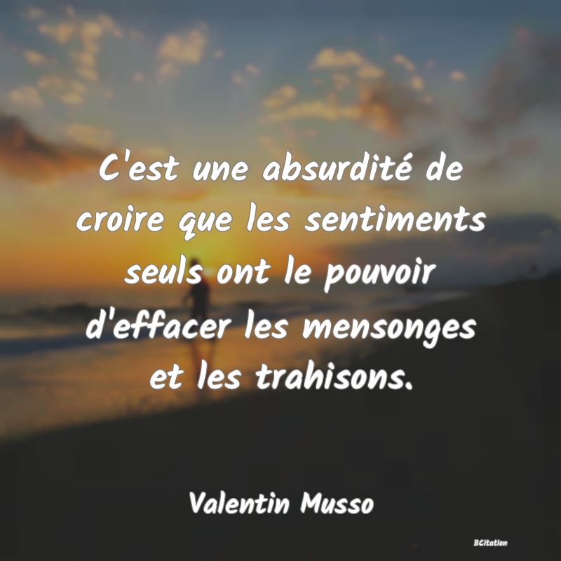 image de citation: C'est une absurdité de croire que les sentiments seuls ont le pouvoir d'effacer les mensonges et les trahisons.