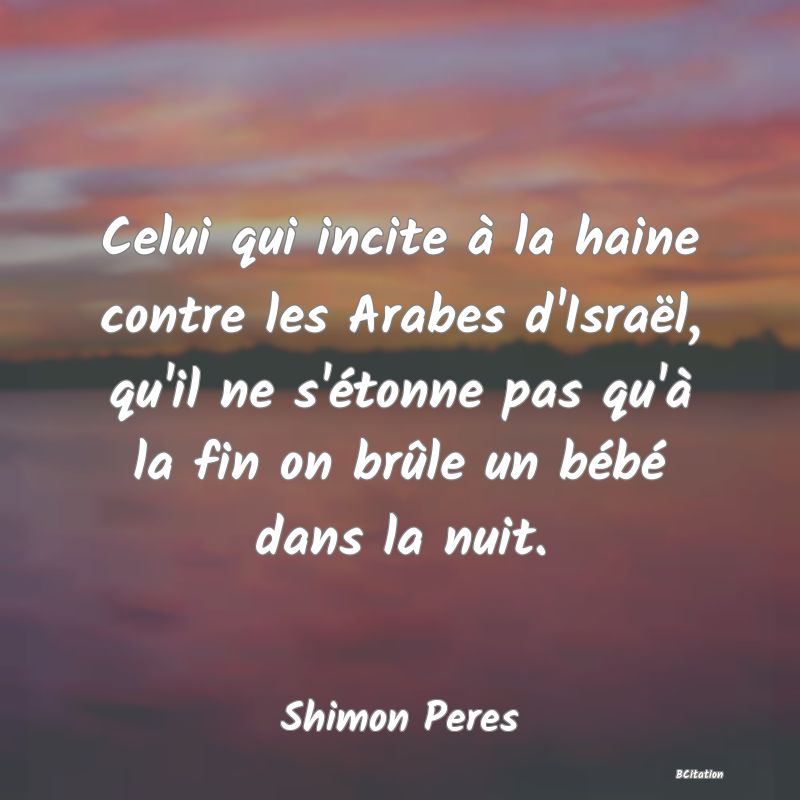 image de citation: Celui qui incite à la haine contre les Arabes d'Israël, qu'il ne s'étonne pas qu'à la fin on brûle un bébé dans la nuit.