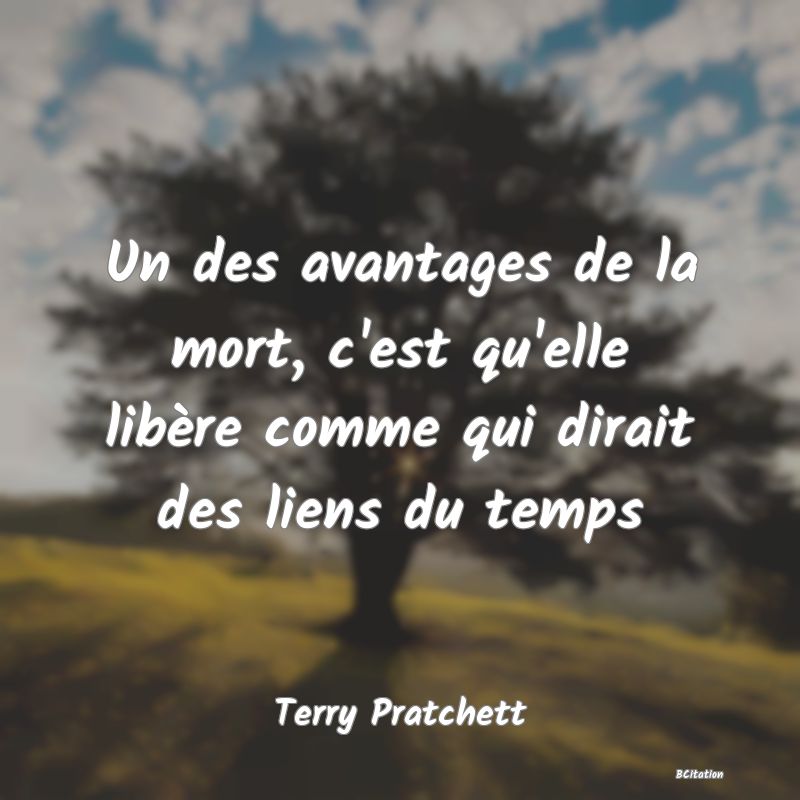 image de citation: Un des avantages de la mort, c'est qu'elle libère comme qui dirait des liens du temps