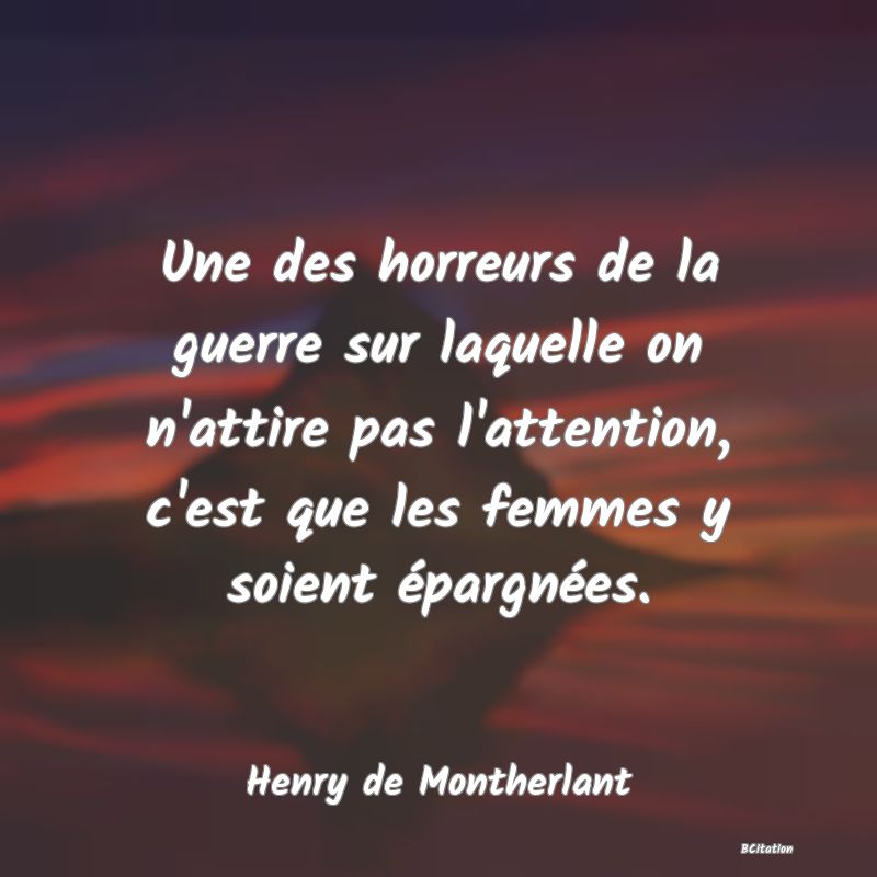 image de citation: Une des horreurs de la guerre sur laquelle on n'attire pas l'attention, c'est que les femmes y soient épargnées.