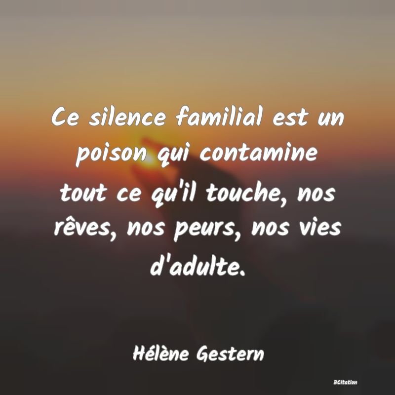 image de citation: Ce silence familial est un poison qui contamine tout ce qu'il touche, nos rêves, nos peurs, nos vies d'adulte.