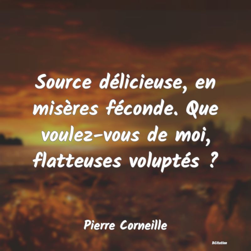 image de citation: Source délicieuse, en misères féconde. Que voulez-vous de moi, flatteuses voluptés ?