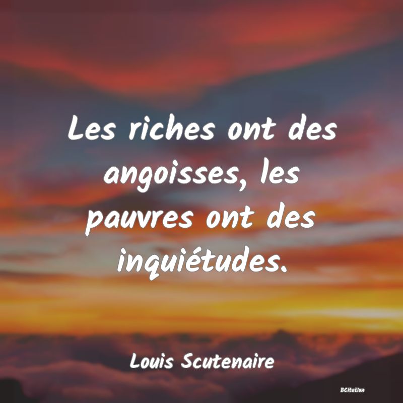 image de citation: Les riches ont des angoisses, les pauvres ont des inquiétudes.