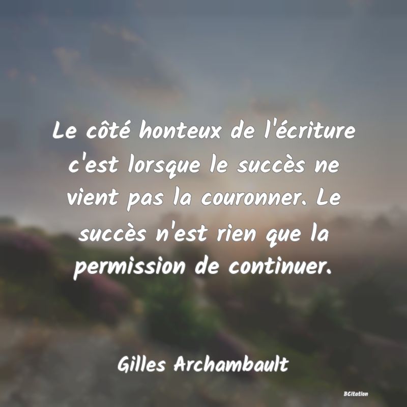 image de citation: Le côté honteux de l'écriture c'est lorsque le succès ne vient pas la couronner. Le succès n'est rien que la permission de continuer.