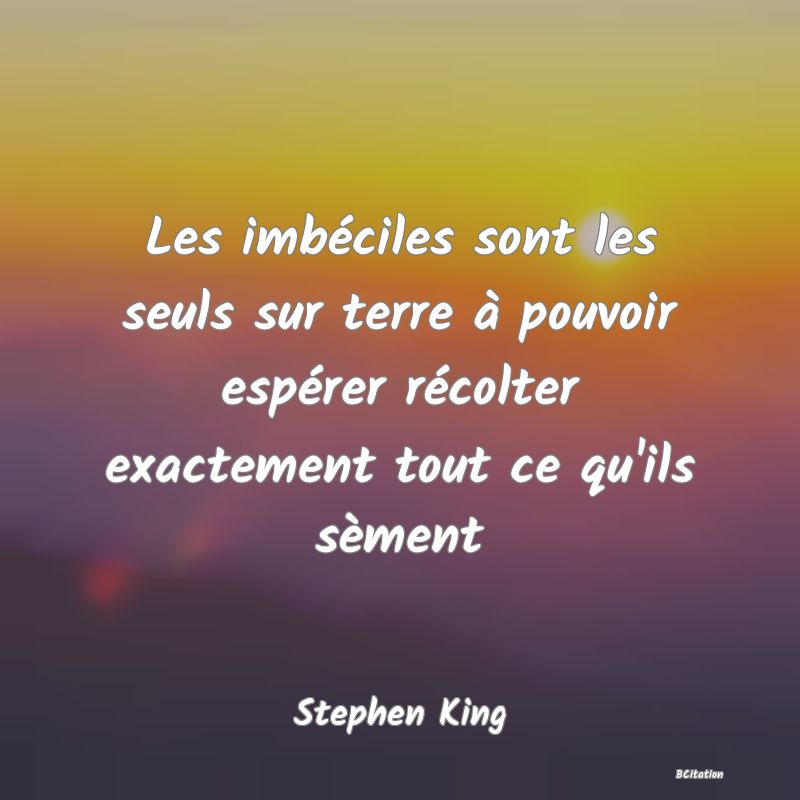 image de citation: Les imbéciles sont les seuls sur terre à pouvoir espérer récolter exactement tout ce qu'ils sèment