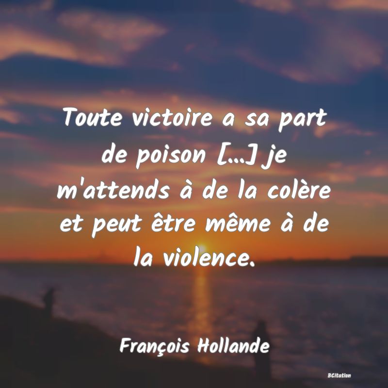 image de citation: Toute victoire a sa part de poison [...] je m'attends à de la colère et peut être même à de la violence.