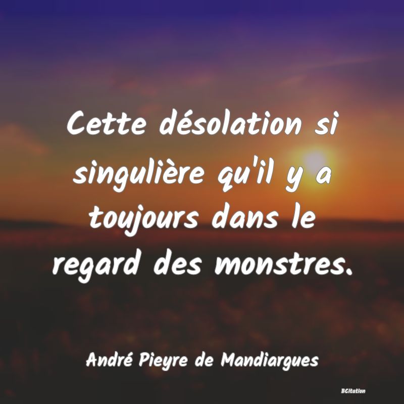 image de citation: Cette désolation si singulière qu'il y a toujours dans le regard des monstres.