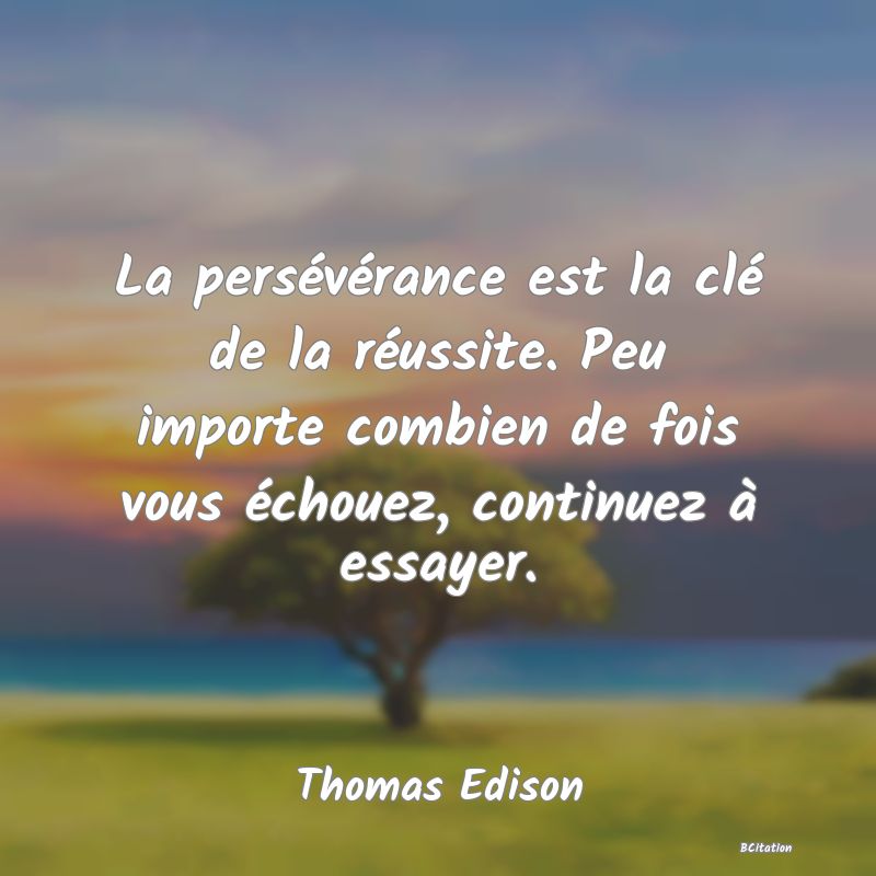 Belle Citation - La persévérance est la clé de la réussite. Peu importe combien de fois vous échouez, continuez à essayer. - Thomas Edison