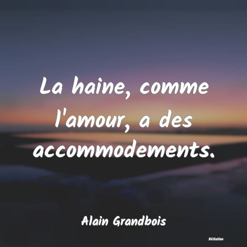 image de citation: La haine, comme l'amour, a des accommodements.