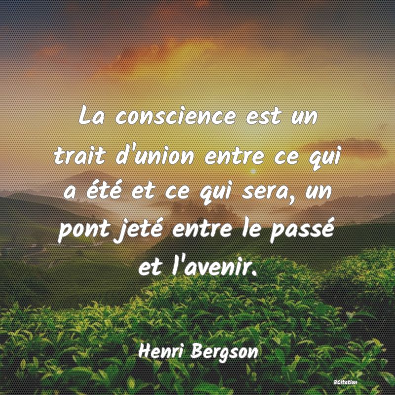 image de citation: La conscience est un trait d'union entre ce qui a été et ce qui sera, un pont jeté entre le passé et l'avenir.