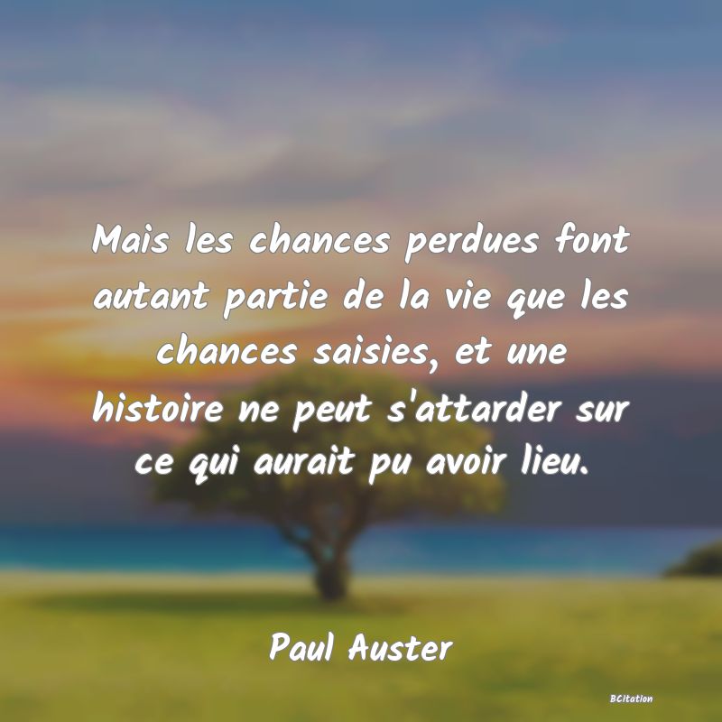 image de citation: Mais les chances perdues font autant partie de la vie que les chances saisies, et une histoire ne peut s'attarder sur ce qui aurait pu avoir lieu.
