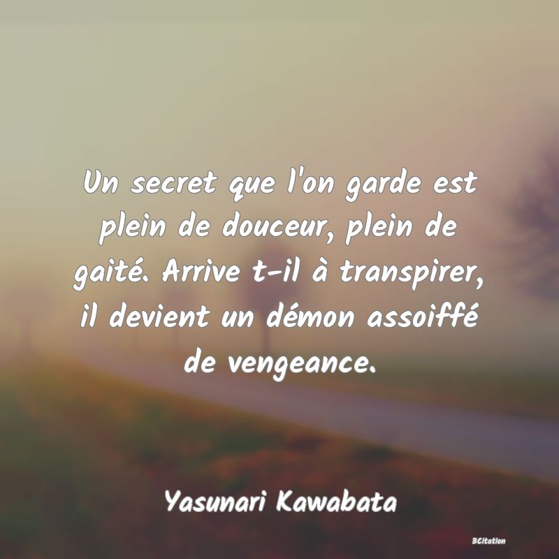 image de citation: Un secret que l'on garde est plein de douceur, plein de gaité. Arrive t-il à transpirer, il devient un démon assoiffé de vengeance.