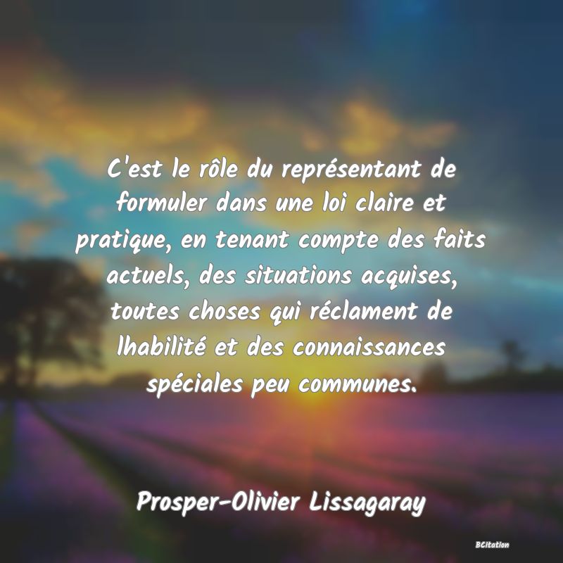 image de citation: C'est le rôle du représentant de formuler dans une loi claire et pratique, en tenant compte des faits actuels, des situations acquises, toutes choses qui réclament de lhabilité et des connaissances spéciales peu communes.